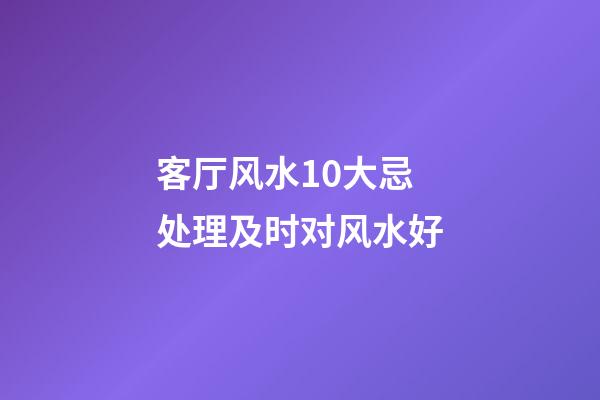 客厅风水10大忌 处理及时对风水好